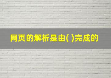 网页的解析是由( )完成的